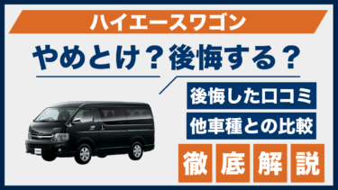 ハイエースワゴンの後悔口コミまとめ｜やめとけと言われる原因と他ミニバンと比較